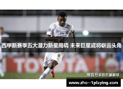 西甲新赛季五大潜力新星揭晓 未来巨星或将崭露头角 西甲新赛季五大潜力新星揭晓 未来巨星或将崭露头角