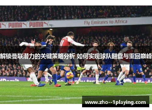 解锁曼联潜力的关键策略分析 如何实现球队翻盘与重回巅峰 解锁曼联潜力的关键策略分析 如何实现球队翻盘与重回巅峰