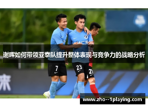 谢晖如何带领亚泰队提升整体表现与竞争力的战略分析 谢晖如何带领亚泰队提升整体表现与竞争力的战略分析