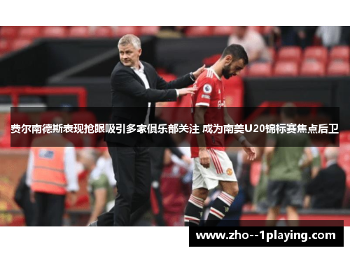 费尔南德斯表现抢眼吸引多家俱乐部关注 成为南美U20锦标赛焦点后卫 费尔南德斯表现抢眼吸引多家俱乐部关注 成为南美U20锦标赛焦点后卫