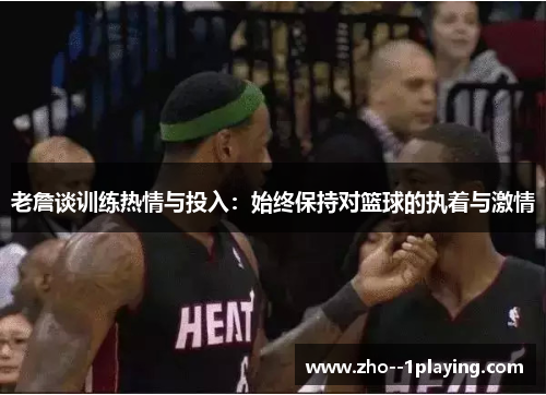 老詹谈训练热情与投入:始终保持对篮球的执着与激情 老詹谈训练热情与投入:始终保持对篮球的执着与激情