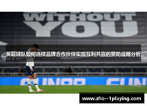 英超球队如何选择品牌合作伙伴实现互利共赢的赞助战略分析 英超球队如何选择品牌合作伙伴实现互利共赢的赞助战略分析