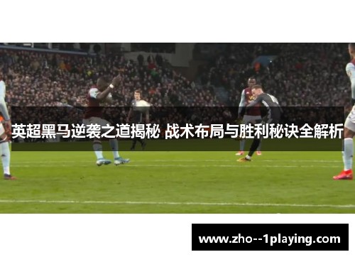 英超黑马逆袭之道揭秘 战术布局与胜利秘诀全解析 英超黑马逆袭之道揭秘 战术布局与胜利秘诀全解析
