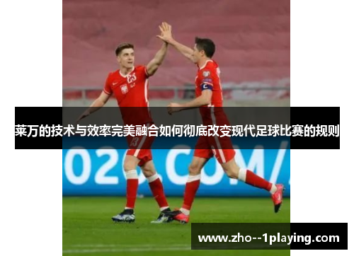 莱万的技术与效率完美融合如何彻底改变现代足球比赛的规则 莱万的技术与效率完美融合如何彻底改变现代足球比赛的规则