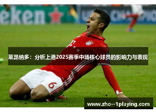 莱昂纳多:分析上港2025赛季中场核心球员的影响力与表现 莱昂纳多:分析上港2025赛季中场核心球员的影响力与表现