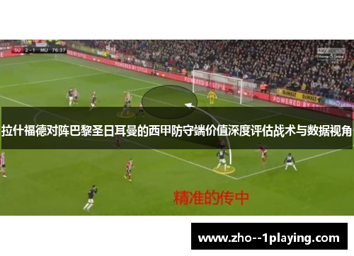拉什福德对阵巴黎圣日耳曼的西甲防守端价值深度评估战术与数据视角