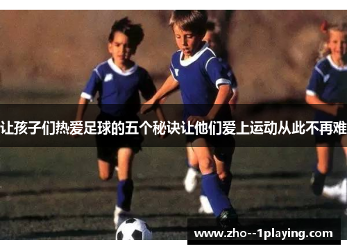 让孩子们热爱足球的五个秘诀让他们爱上运动从此不再难