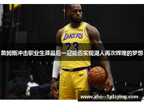 詹姆斯冲击职业生涯最后一冠能否实现湖人再次辉煌的梦想