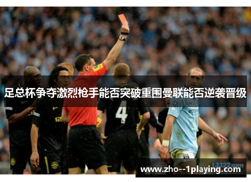 足总杯争夺激烈枪手能否突破重围曼联能否逆袭晋级