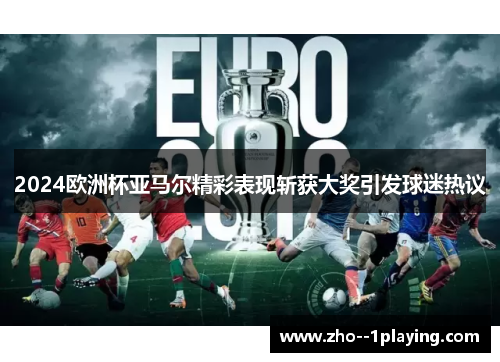 2024欧洲杯亚马尔精彩表现斩获大奖引发球迷热议