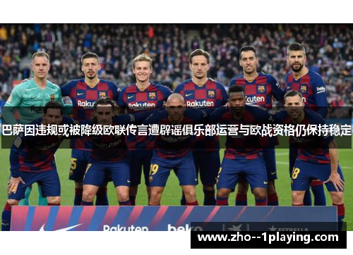 巴萨因违规或被降级欧联传言遭辟谣俱乐部运营与欧战资格仍保持稳定 巴萨因违规或被降级欧联传言遭辟谣俱乐部运营与欧战资格仍保持稳定