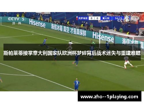 斯帕莱蒂接掌意大利国家队欧洲杯梦碎背后战术迷失与重建难题