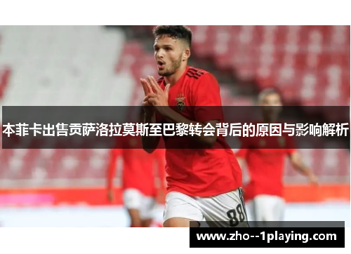 本菲卡出售贡萨洛拉莫斯至巴黎转会背后的原因与影响解析 本菲卡出售贡萨洛拉莫斯至巴黎转会背后的原因与影响解析