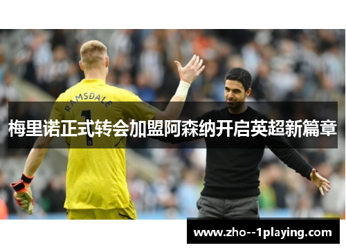 梅里诺正式转会加盟阿森纳开启英超新篇章 梅里诺正式转会加盟阿森纳开启英超新篇章