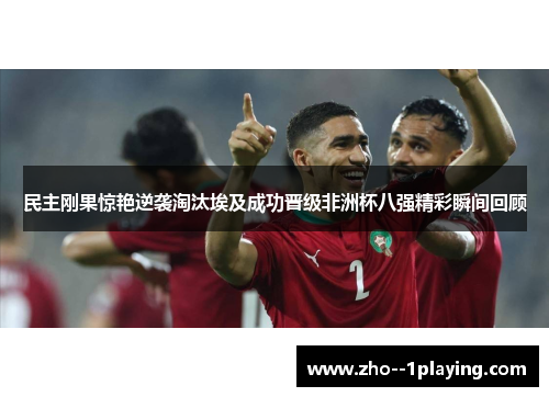 民主刚果惊艳逆袭淘汰埃及成功晋级非洲杯八强精彩瞬间回顾 民主刚果惊艳逆袭淘汰埃及成功晋级非洲杯八强精彩瞬间回顾