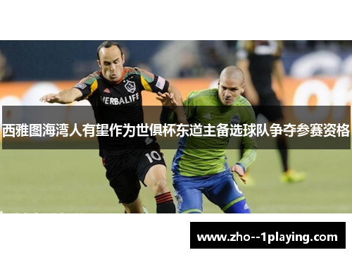 西雅图海湾人有望作为世俱杯东道主备选球队争夺参赛资格 西雅图海湾人有望作为世俱杯东道主备选球队争夺参赛资格