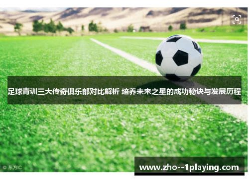 足球青训三大传奇俱乐部对比解析 培养未来之星的成功秘诀与发展历程 足球青训三大传奇俱乐部对比解析 培养未来之星的成功秘诀与发展历程