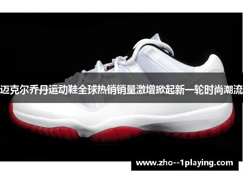 迈克尔乔丹运动鞋全球热销销量激增掀起新一轮时尚潮流