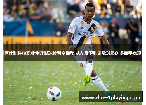 阿什利科尔职业生涯踢球位置全揭秘 从左后卫到进攻球员的多面手表现