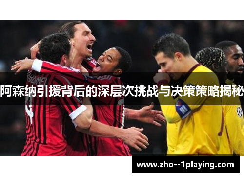 阿森纳引援背后的深层次挑战与决策策略揭秘