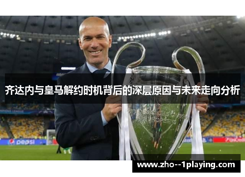 齐达内与皇马解约时机背后的深层原因与未来走向分析 齐达内与皇马解约时机背后的深层原因与未来走向分析