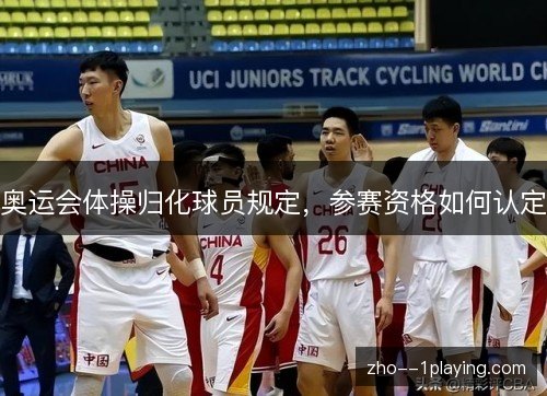 奥运会体操归化球员规定，参赛资格如何认定