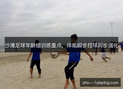 沙滩足球年龄组训练重点，体能脚步控球同步强化